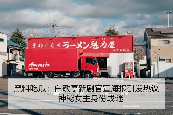 黑料吃瓜：白敬亭新剧官宣海报引发热议，神秘女主身份成谜